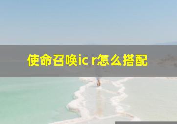 使命召唤ic r怎么搭配